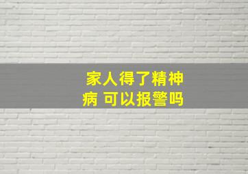 家人得了精神病 可以报警吗